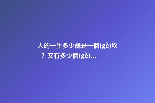 人的一生多少歲是一個(gè)坎？又有多少個(gè)坎 人生年齡幾個(gè)生死坎